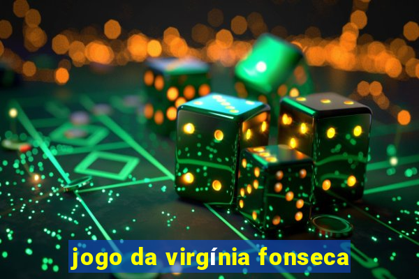 jogo da virgínia fonseca