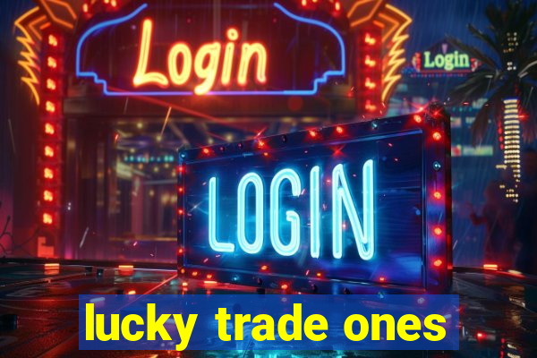 lucky trade ones