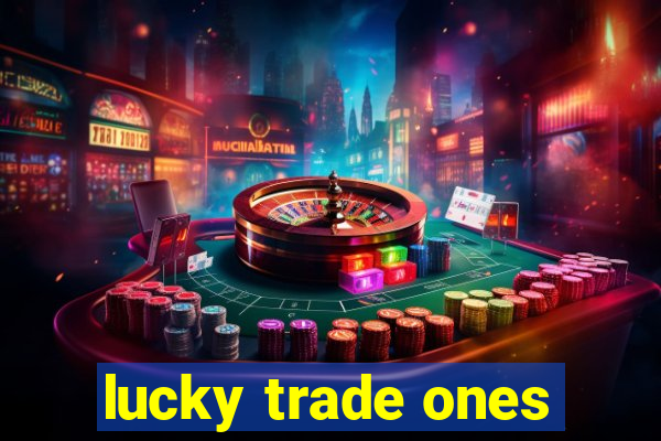 lucky trade ones