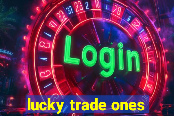 lucky trade ones