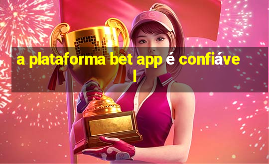 a plataforma bet app é confiável