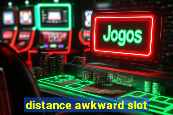 distance awkward slot