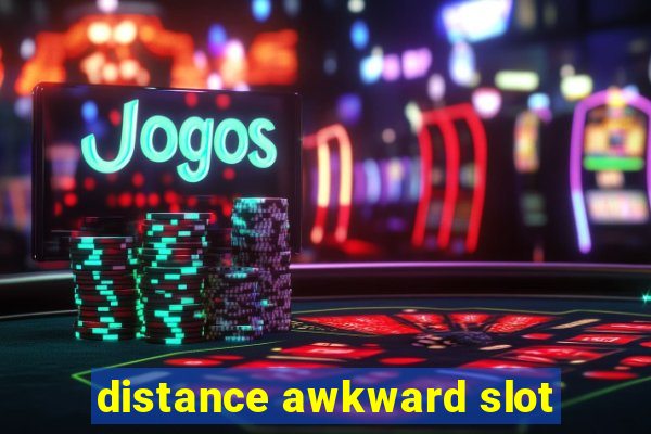 distance awkward slot