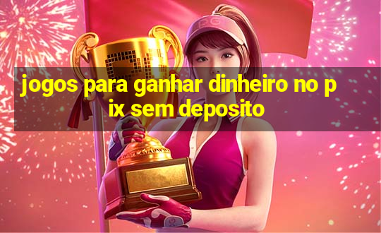 jogos para ganhar dinheiro no pix sem deposito