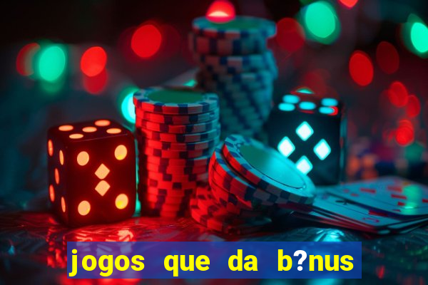 jogos que da b?nus ao se cadastrar