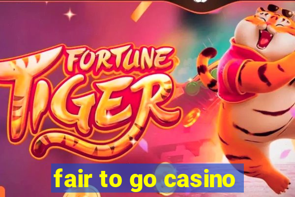 fair to go casino