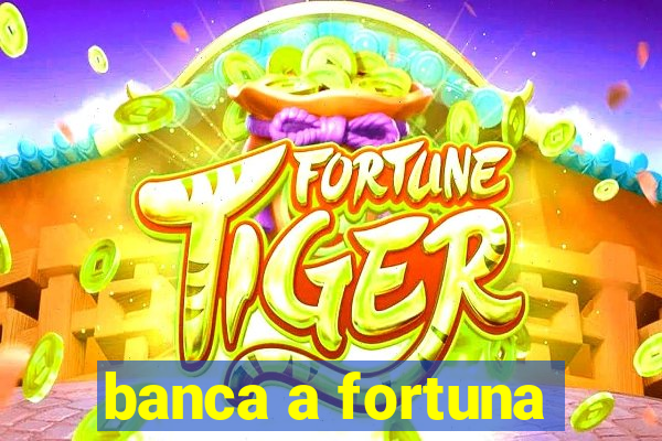 banca a fortuna