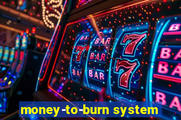 money-to-burn system