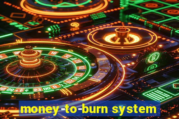 money-to-burn system