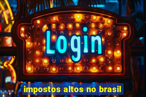 impostos altos no brasil