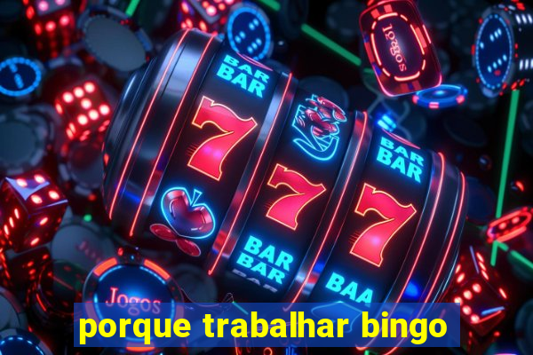 porque trabalhar bingo