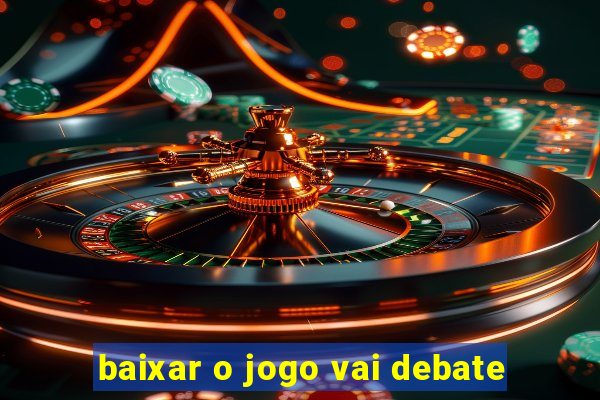 baixar o jogo vai debate