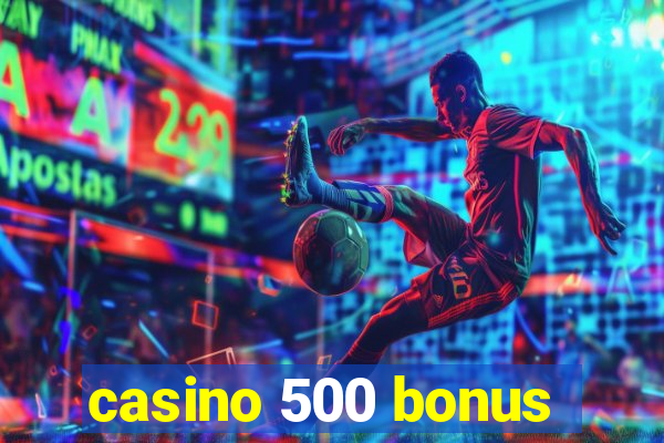 casino 500 bonus