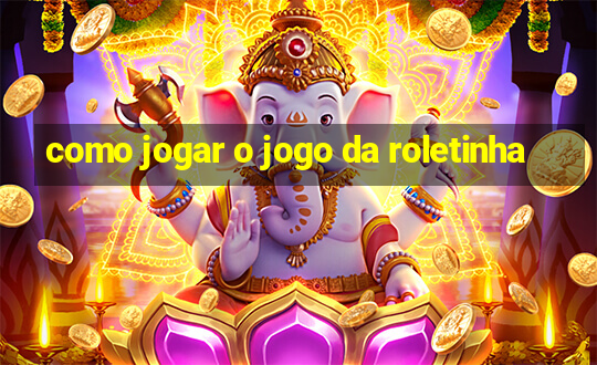 como jogar o jogo da roletinha