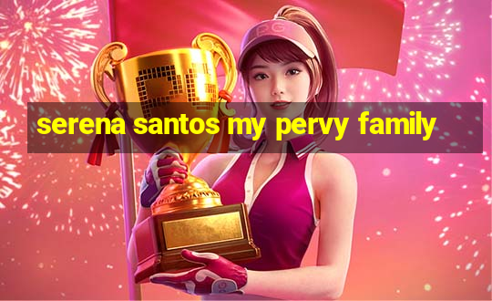 serena santos my pervy family