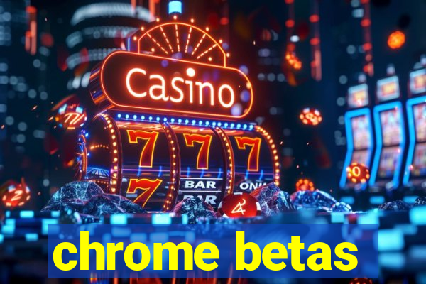 chrome betas