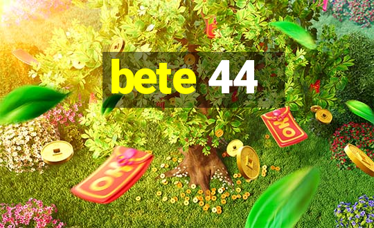 bete 44