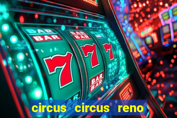 circus circus reno hotel & casino reno nv