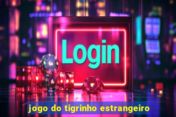 jogo do tigrinho estrangeiro