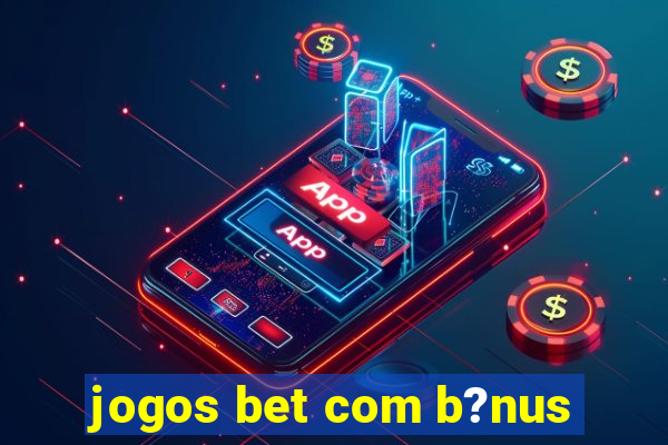 jogos bet com b?nus