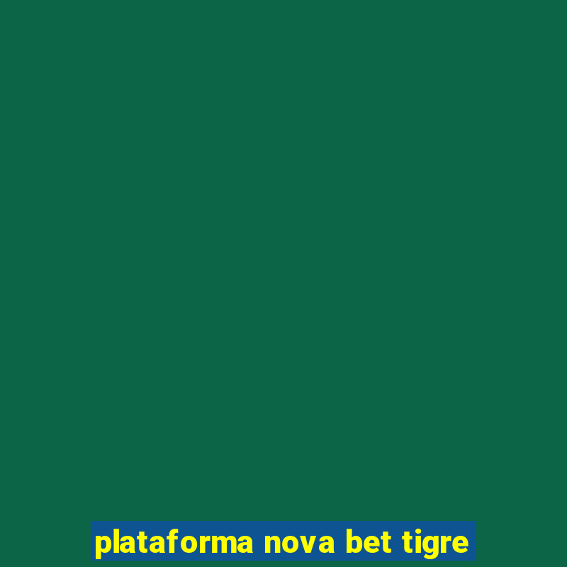 plataforma nova bet tigre