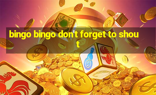 bingo bingo don't forget to shout