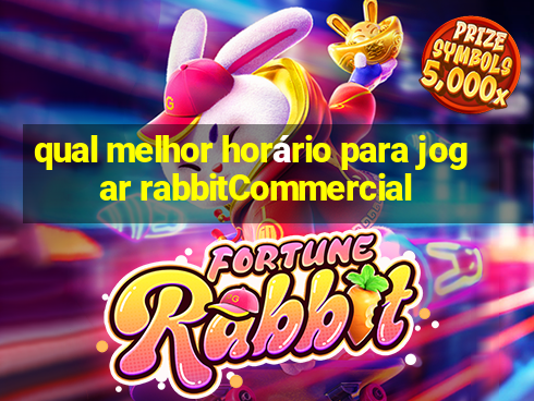 qual melhor horário para jogar rabbitCommercial