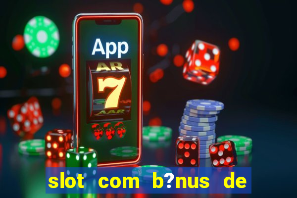 slot com b?nus de cadastro sem depósito