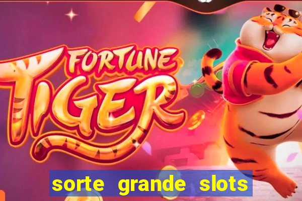 sorte grande slots como sacar