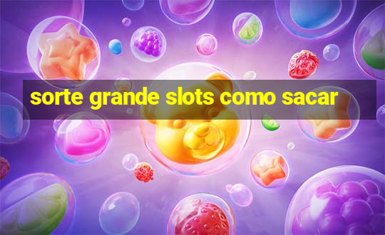 sorte grande slots como sacar