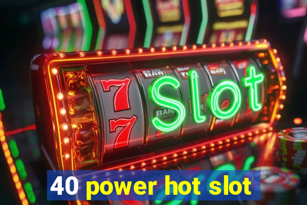 40 power hot slot