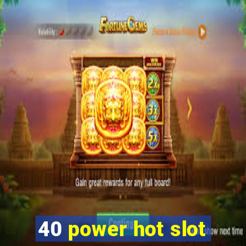 40 power hot slot