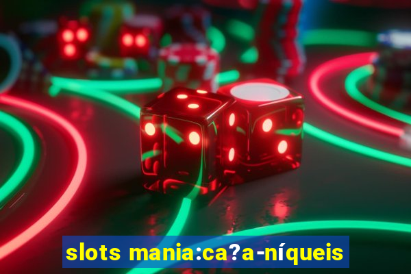 slots mania:ca?a-níqueis