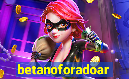 betanoforadoar