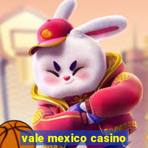 vale mexico casino