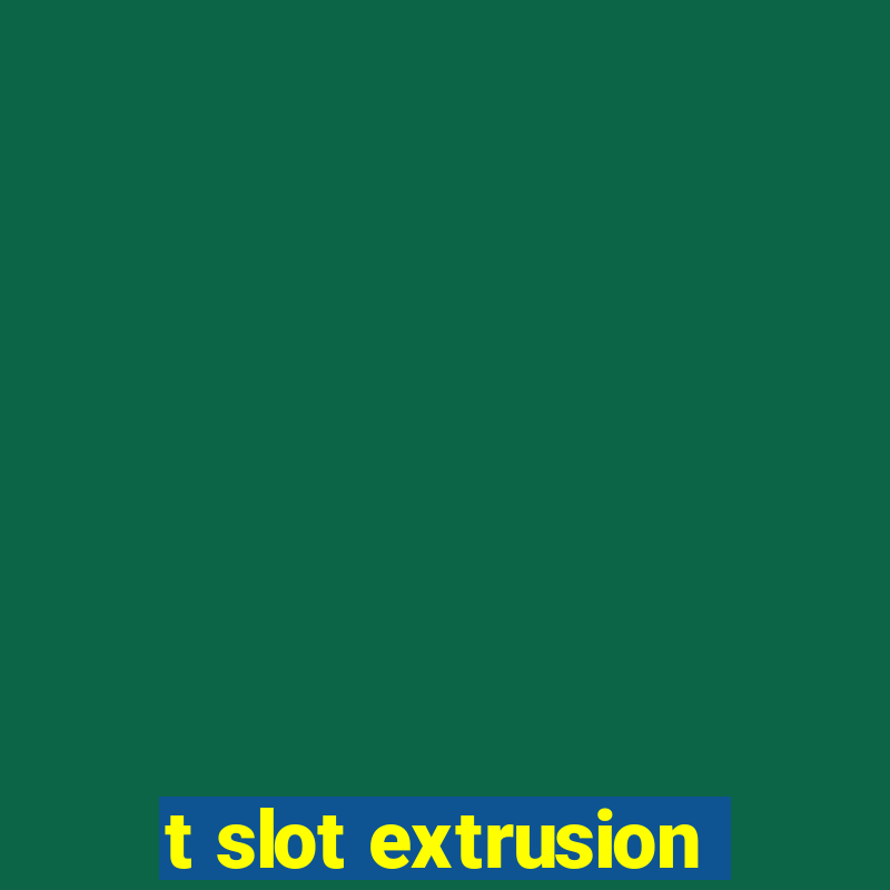 t slot extrusion