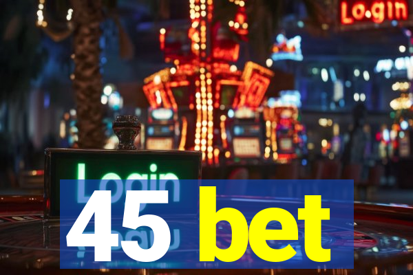 45 bet