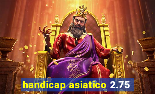 handicap asiatico 2.75