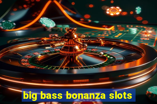 big bass bonanza slots