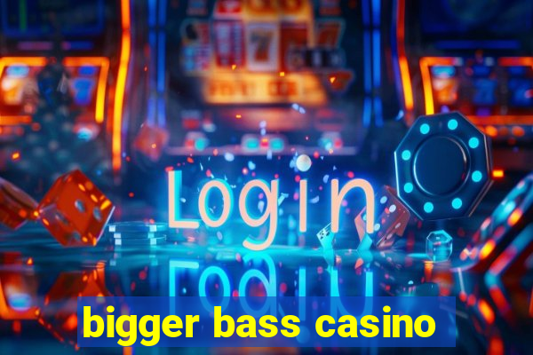 bigger bass casino