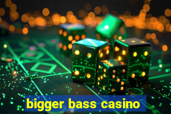 bigger bass casino