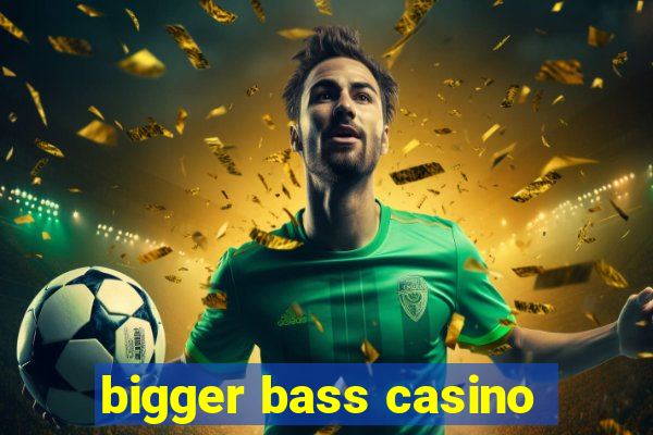 bigger bass casino