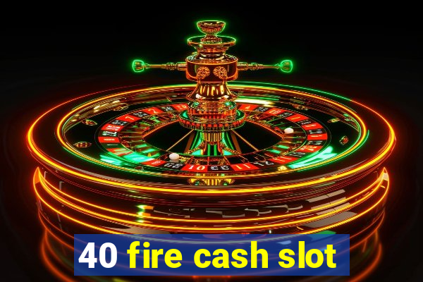 40 fire cash slot