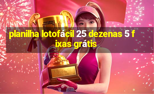 planilha lotofácil 25 dezenas 5 fixas grátis