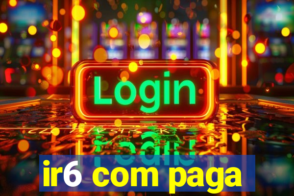 ir6 com paga