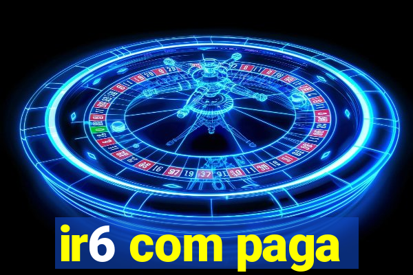 ir6 com paga