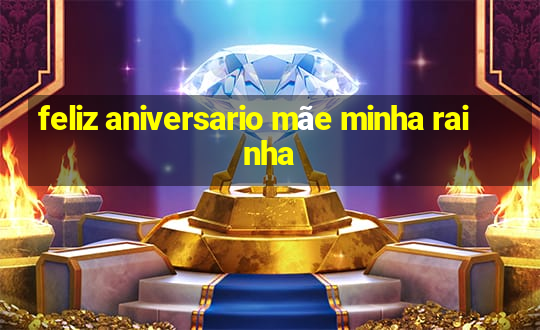 feliz aniversario mãe minha rainha