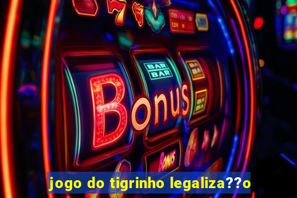 jogo do tigrinho legaliza??o