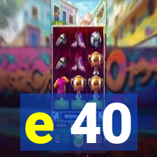 e 40