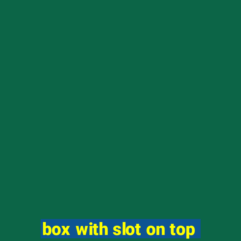 box with slot on top